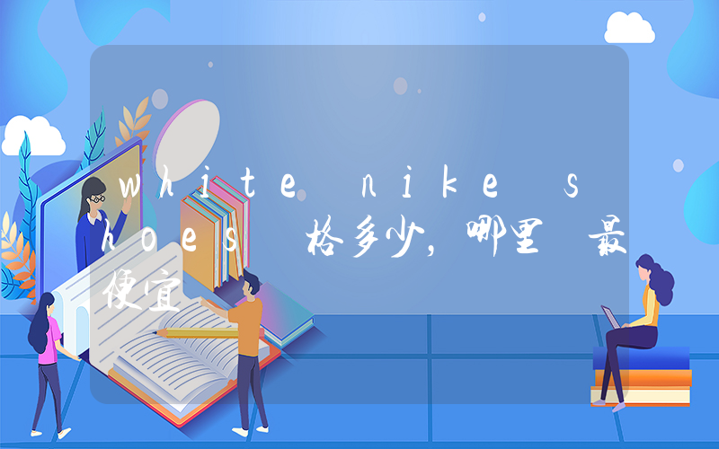 white nike shoes價格多少，哪里買最便宜插圖